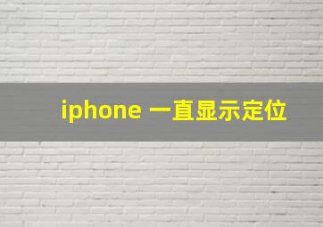 iphone 一直显示定位